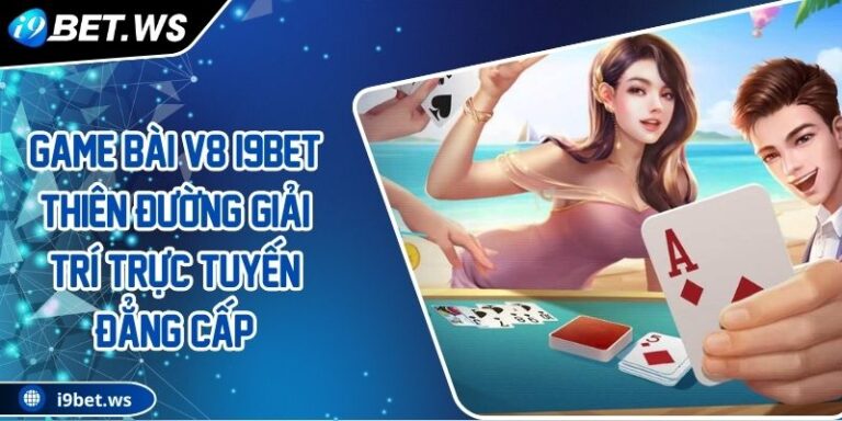 Game Bài V8 I9BET Thiên Đường Giải Trí Trực Tuyến Đẳng Cấp