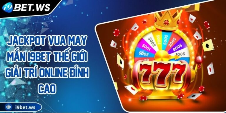 Jackpot Vua May Mắn I9BET Thế Giới Giải Trí Online Đỉnh Cao