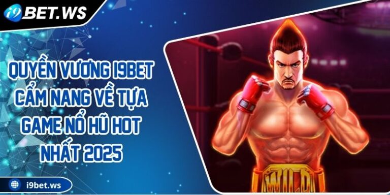 Quyền Vương I9BET Cẩm Nang Về Tựa Game Nổ Hũ Hot Nhất 2025