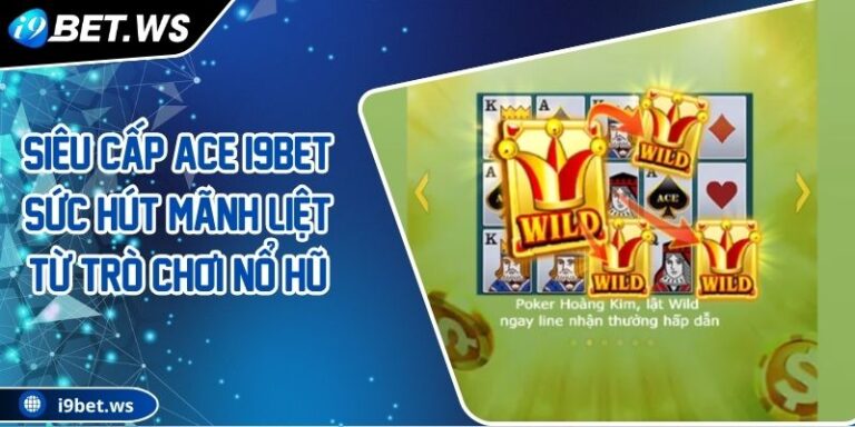 Siêu Cấp ACE I9BET Sức Hút Mãnh Liệt Từ Trò Chơi Nổ Hũ